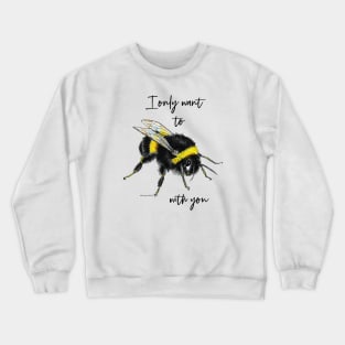 I only want to bee with you Crewneck Sweatshirt